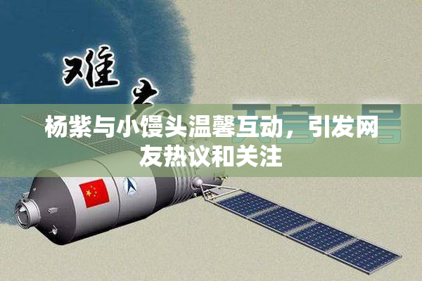 杨紫与小馒头温馨互动，引发网友热议和关注