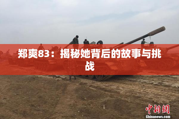 郑爽83：揭秘她背后的故事与挑战