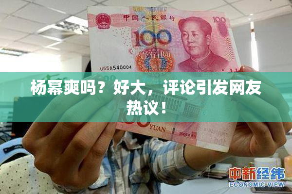 杨幂爽吗？好大，评论引发网友热议！