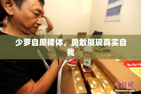 少萝自愿裸体，勇敢展现真实自我