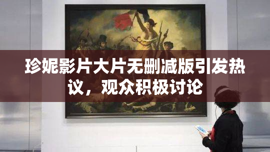 珍妮影片大片无删减版引发热议，观众积极讨论