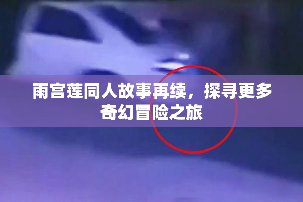 雨宫莲同人故事再续，探寻更多奇幻冒险之旅
