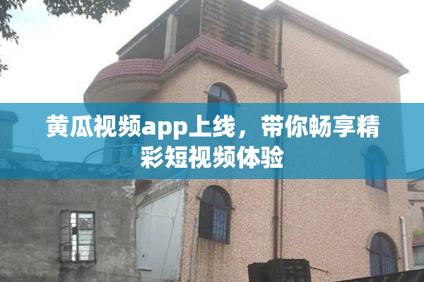 黄瓜视频app上线，带你畅享精彩短视频体验