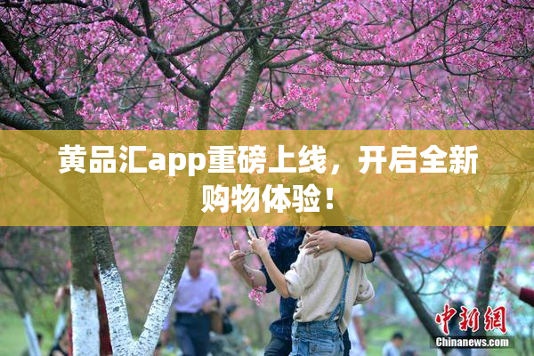 黄品汇app重磅上线，开启全新购物体验！