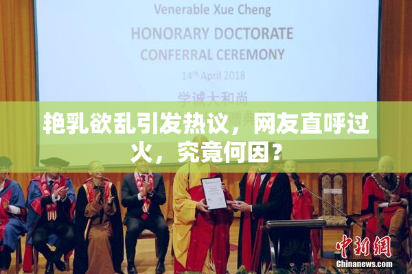 艳乳欲乱引发热议，网友直呼过火，究竟何因？