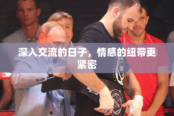 深入交流的日子，情感的纽带更紧密