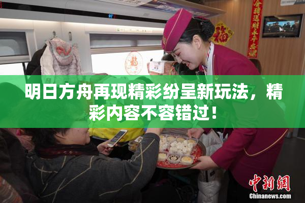 明日方舟再现精彩纷呈新玩法，精彩内容不容错过！