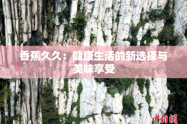 香蕉久久：健康生活的新选择与美味享受