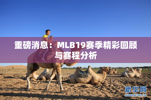 重磅消息：MLB19赛季精彩回顾与赛程分析