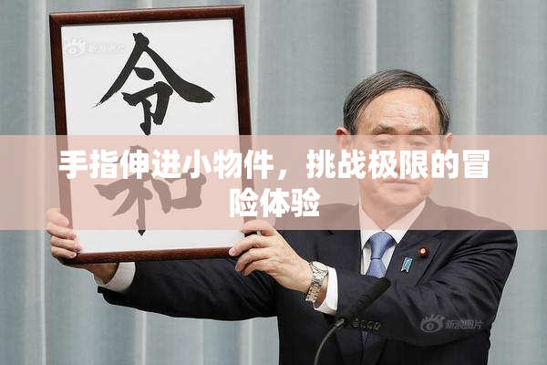 手指伸进小物件，挑战极限的冒险体验