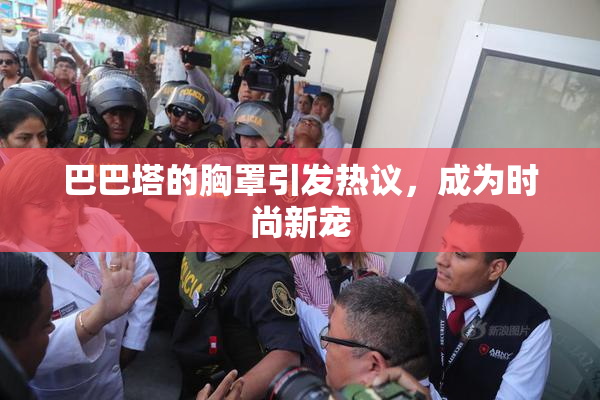 巴巴塔的胸罩引发热议，成为时尚新宠