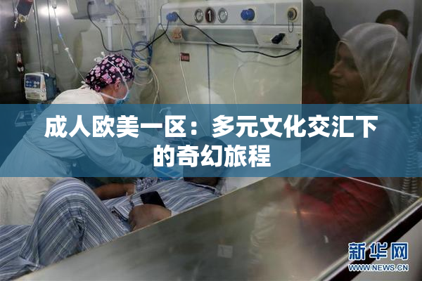 成人欧美一区：多元文化交汇下的奇幻旅程