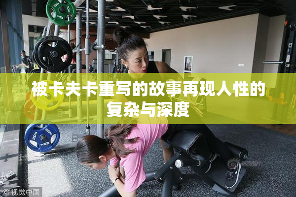 被卡夫卡重写的故事再现人性的复杂与深度