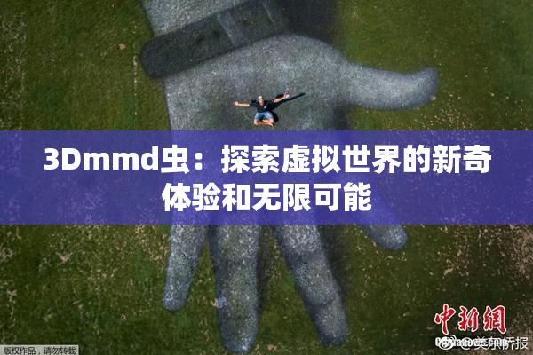 3Dmmd虫：探索虚拟世界的新奇体验和无限可能