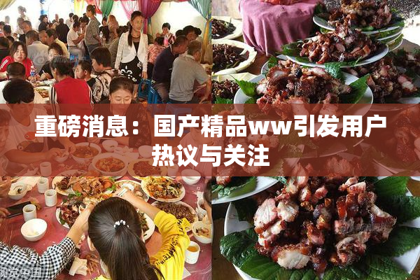 重磅消息：国产精品ww引发用户热议与关注