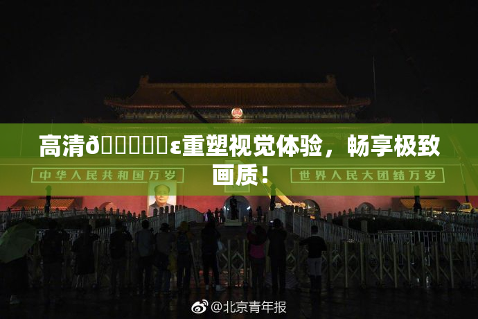 高清🔞❌‌ε重塑视觉体验，畅享极致画质！