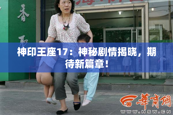 神印王座17：神秘剧情揭晓，期待新篇章！