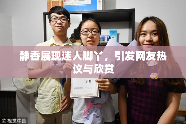 静香展现迷人脚丫，引发网友热议与欣赏