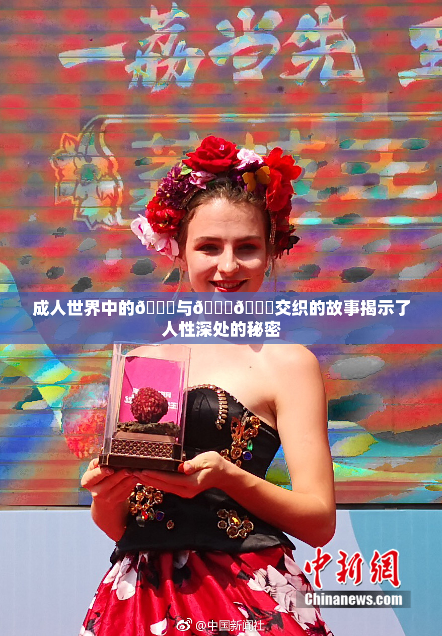 成人世界中的🍆与🍑🔞交织的故事揭示了人性深处的秘密