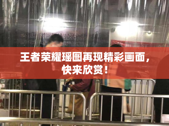 王者荣耀瑶图再现精彩画面，快来欣赏！