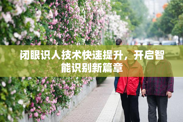 闭眼识人技术快速提升，开启智能识别新篇章