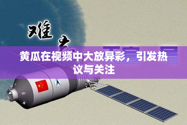 黄瓜在视频中大放异彩，引发热议与关注