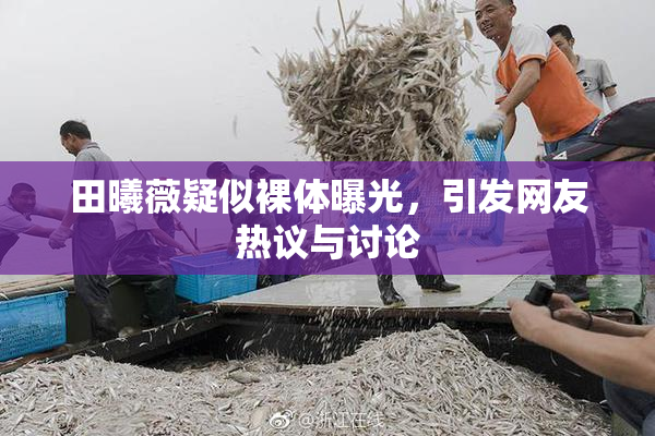 田曦薇疑似裸体曝光，引发网友热议与讨论