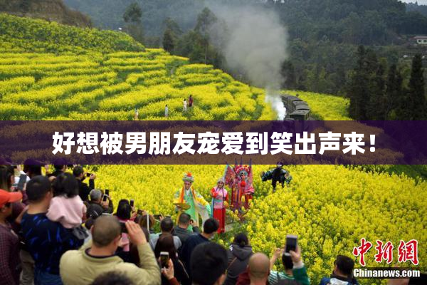 好想被男朋友宠爱到笑出声来！