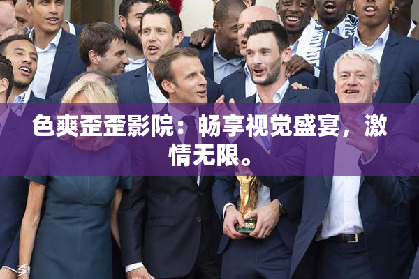 色爽歪歪影院：畅享视觉盛宴，激情无限。