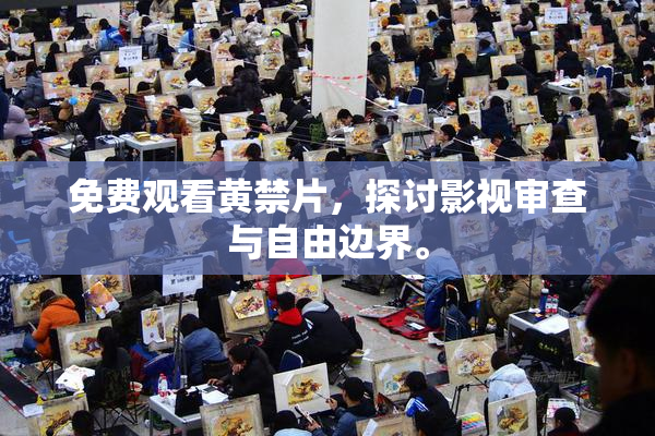 免费观看黄禁片，探讨影视审查与自由边界。