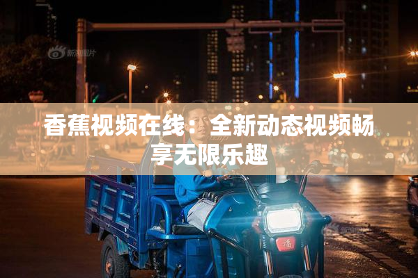 香蕉视频在线：全新动态视频畅享无限乐趣