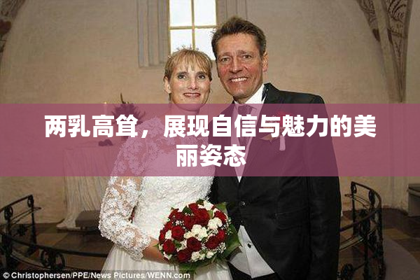 两乳高耸，展现自信与魅力的美丽姿态