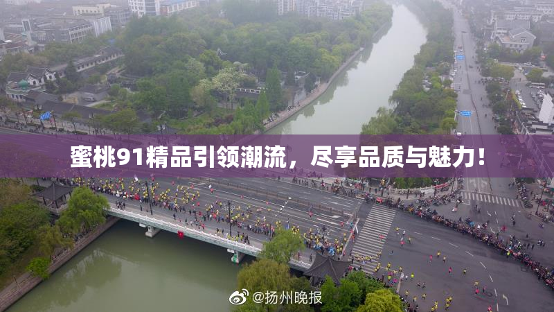 蜜桃91精品引领潮流，尽享品质与魅力！