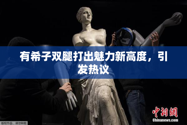 有希子双腿打出魅力新高度，引发热议