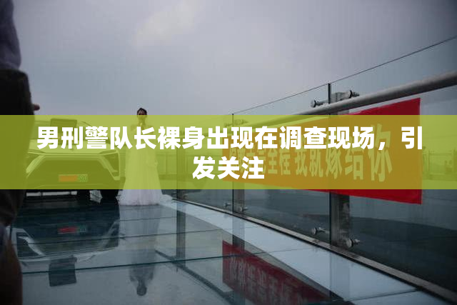 男刑警队长裸身出现在调查现场，引发关注