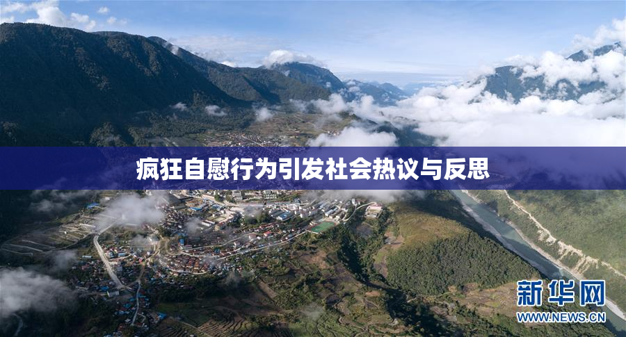 疯狂自慰行为引发社会热议与反思