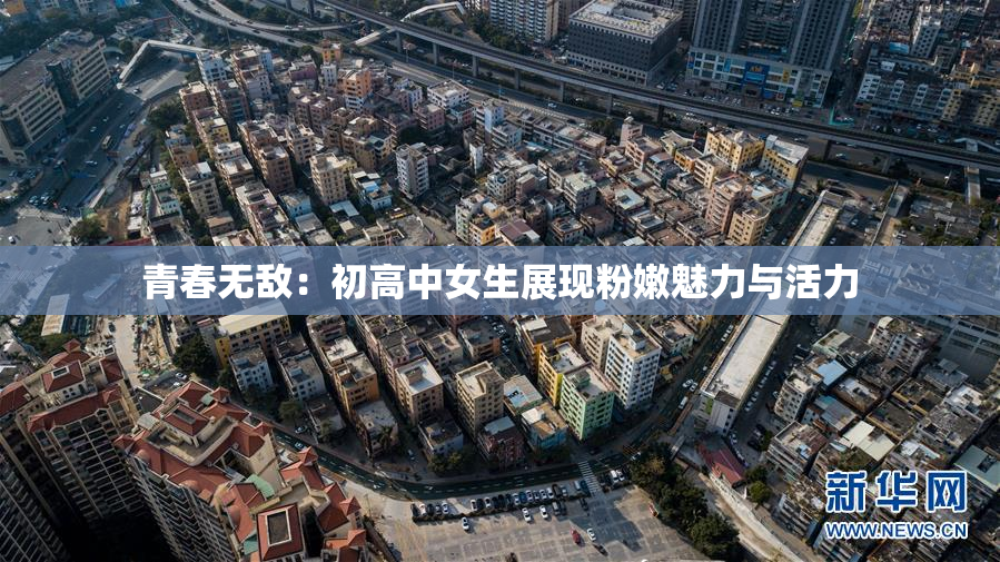 青春无敌：初高中女生展现粉嫩魅力与活力
