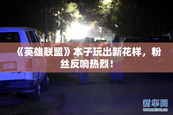 《英雄联盟》本子玩出新花样，粉丝反响热烈！