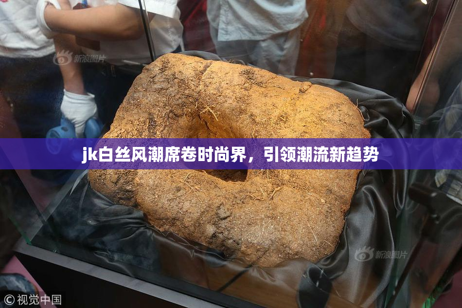 jk白丝风潮席卷时尚界，引领潮流新趋势