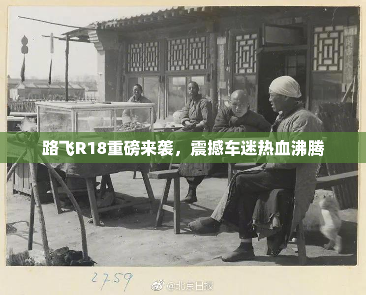 路飞R18重磅来袭，震撼车迷热血沸腾