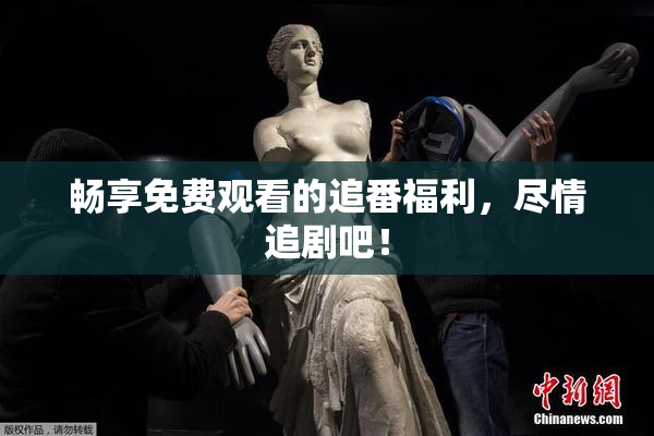 畅享免费观看的追番福利，尽情追剧吧！