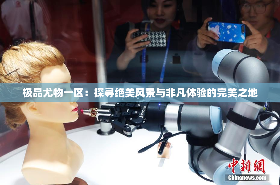 极品尤物一区：探寻绝美风景与非凡体验的完美之地