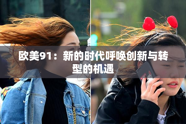 欧美91：新的时代呼唤创新与转型的机遇