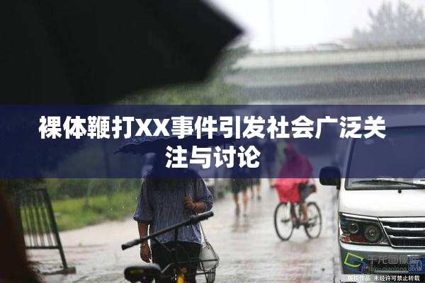 裸体鞭打XX事件引发社会广泛关注与讨论