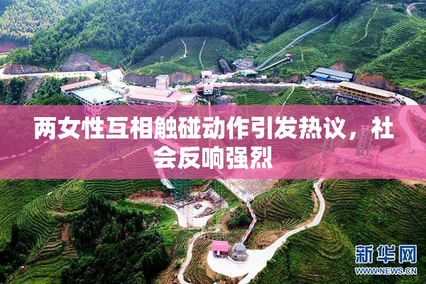 两女性互相触碰动作引发热议，社会反响强烈