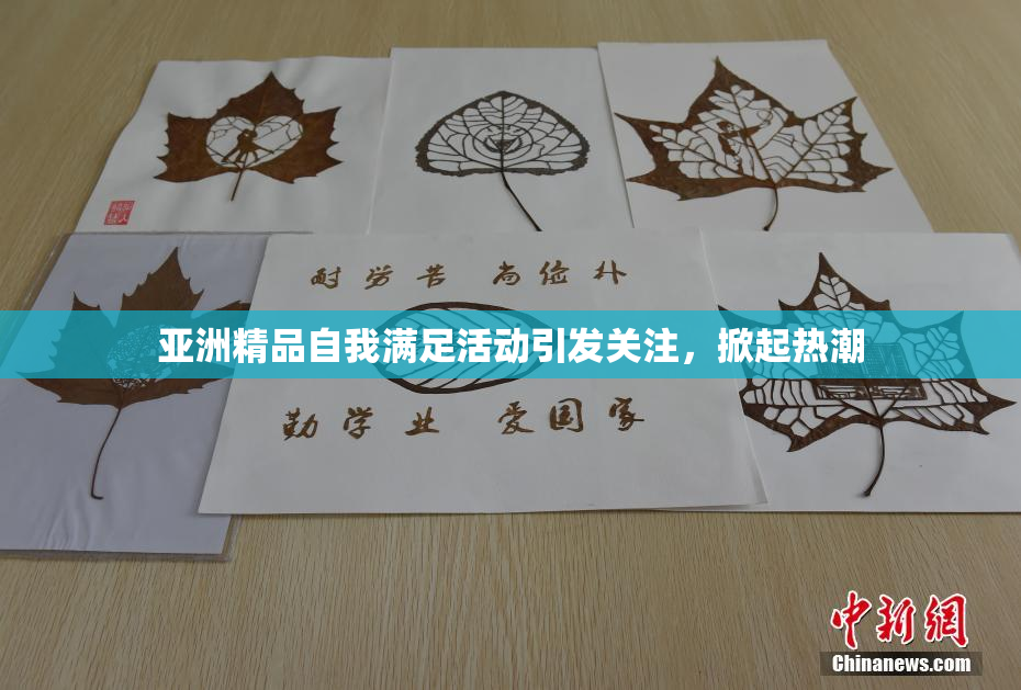 亚洲精品自我满足活动引发关注，掀起热潮