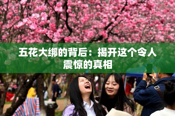 五花大绑的背后：揭开这个令人震惊的真相