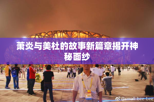 萧炎与美杜的故事新篇章揭开神秘面纱