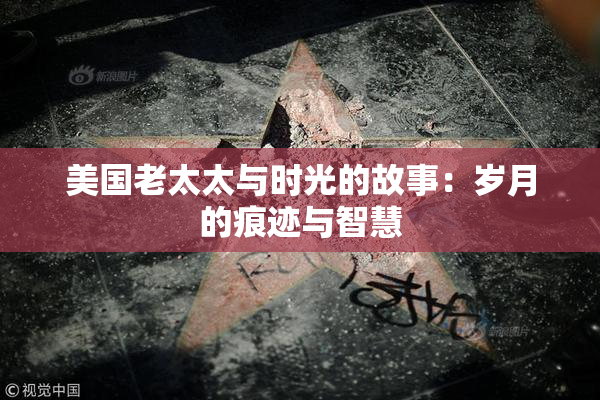 美国老太太与时光的故事：岁月的痕迹与智慧