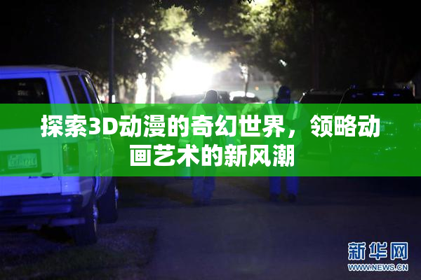 探索3D动漫的奇幻世界，领略动画艺术的新风潮